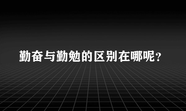勤奋与勤勉的区别在哪呢？