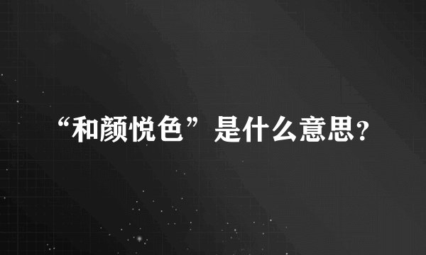 “和颜悦色”是什么意思？