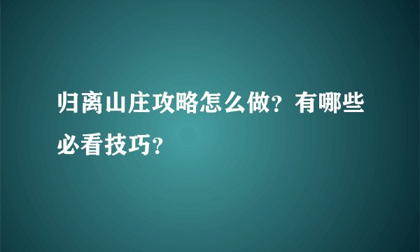 归离山庄攻略怎么做？有哪些必看技巧？