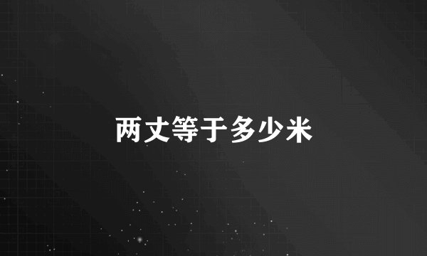 两丈等于多少米