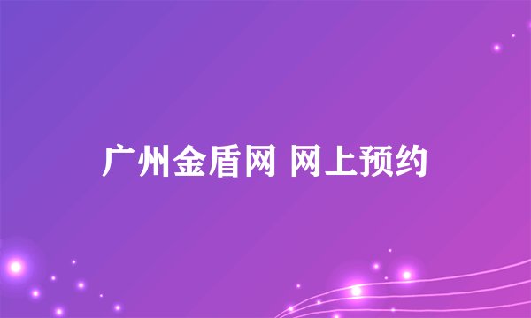 广州金盾网 网上预约