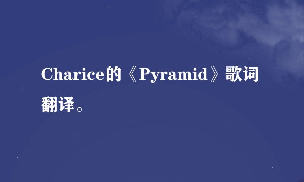 Charice的《Pyramid》歌词翻译。