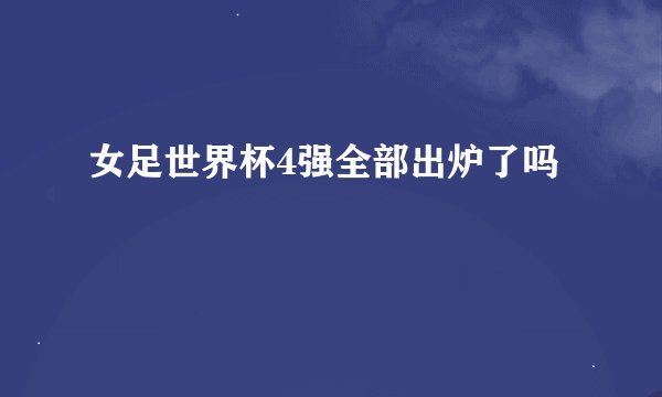 女足世界杯4强全部出炉了吗