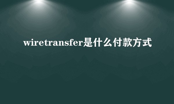 wiretransfer是什么付款方式