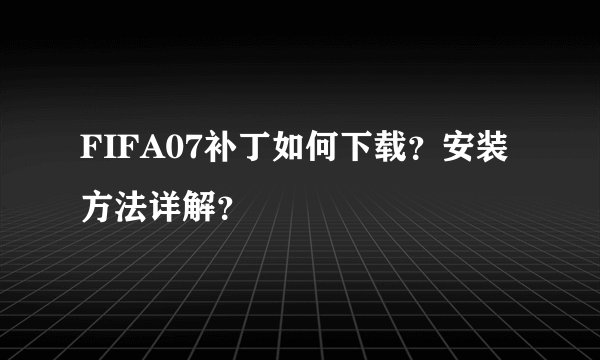 FIFA07补丁如何下载？安装方法详解？