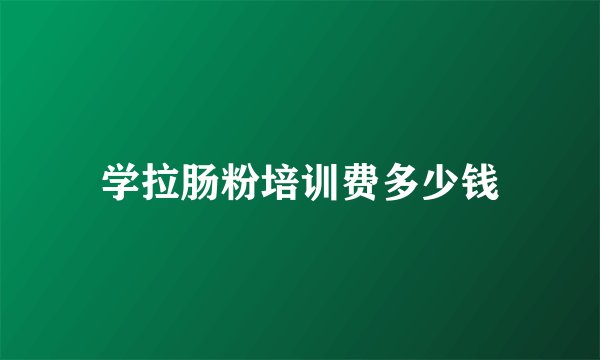 学拉肠粉培训费多少钱