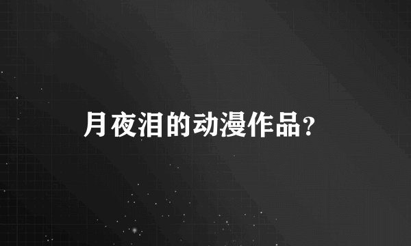 月夜泪的动漫作品？