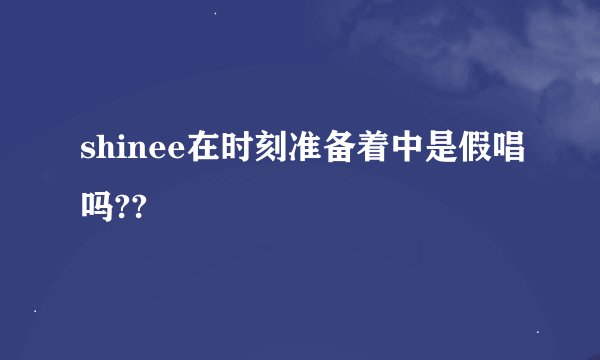 shinee在时刻准备着中是假唱吗??
