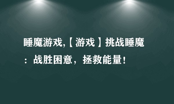 睡魔游戏,【游戏】挑战睡魔：战胜困意，拯救能量！