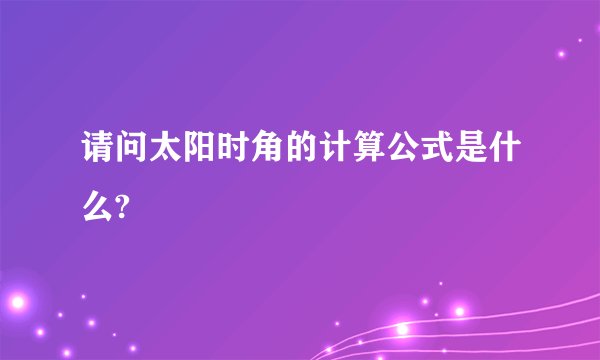 请问太阳时角的计算公式是什么?