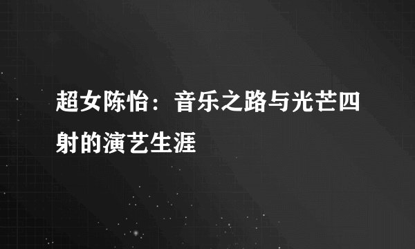 超女陈怡：音乐之路与光芒四射的演艺生涯