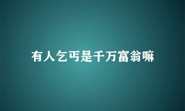 有人乞丐是千万富翁嘛