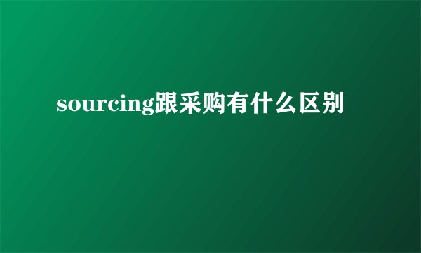 sourcing跟采购有什么区别