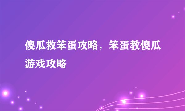 傻瓜救笨蛋攻略，笨蛋教傻瓜游戏攻略