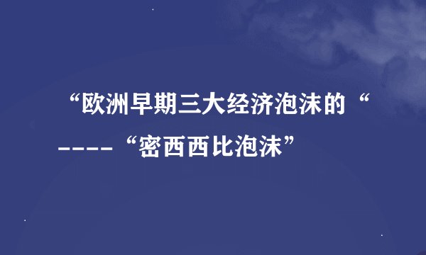 “欧洲早期三大经济泡沫的“----“密西西比泡沫”