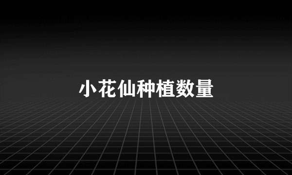 小花仙种植数量