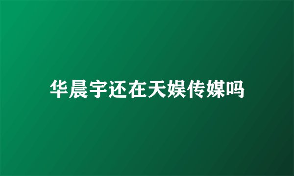 华晨宇还在天娱传媒吗