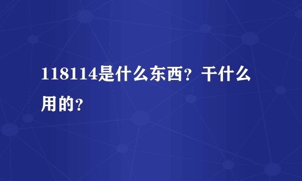 118114是什么东西？干什么用的？