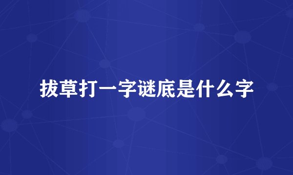 拔草打一字谜底是什么字
