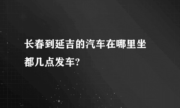 长春到延吉的汽车在哪里坐 都几点发车?