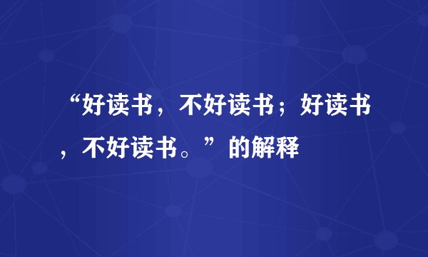 “好读书，不好读书；好读书，不好读书。”的解释