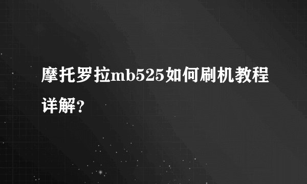 摩托罗拉mb525如何刷机教程详解？