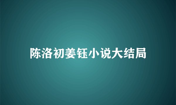 陈洛初姜钰小说大结局