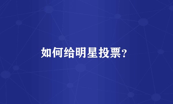 如何给明星投票?