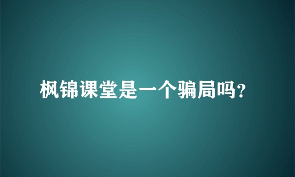 枫锦课堂是一个骗局吗？