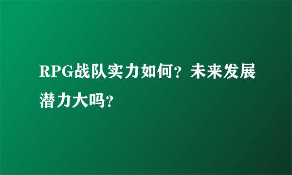 RPG战队实力如何？未来发展潜力大吗？