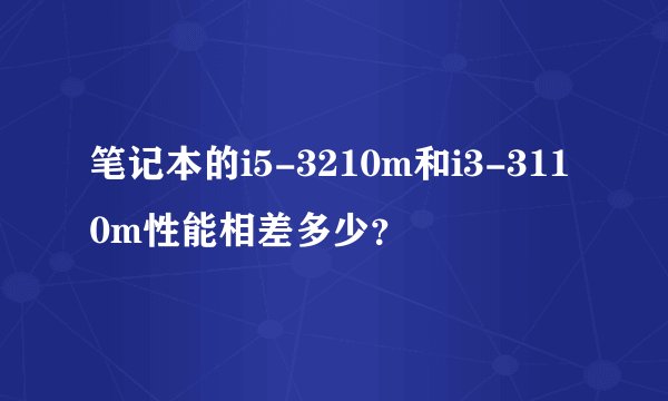 笔记本的i5-3210m和i3-3110m性能相差多少？