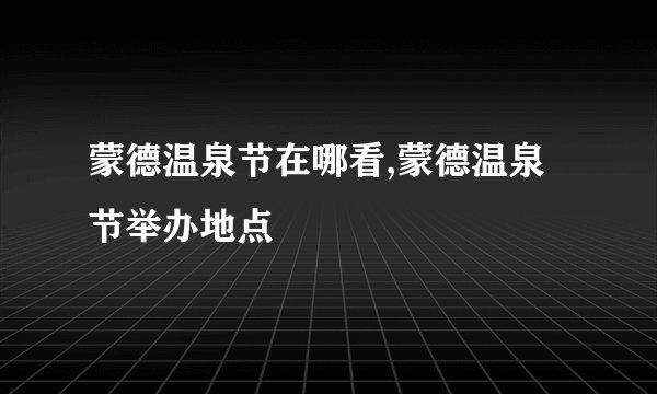 蒙德温泉节在哪看,蒙德温泉节举办地点