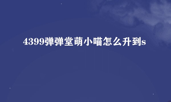 4399弹弹堂萌小喵怎么升到s