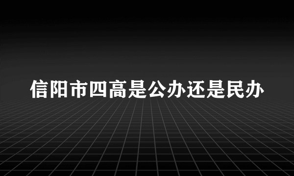 信阳市四高是公办还是民办