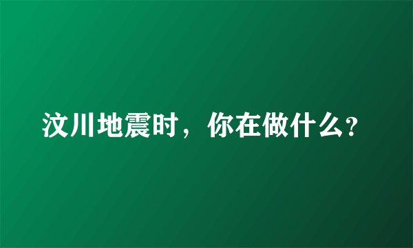 汶川地震时，你在做什么？