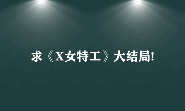 求《X女特工》大结局!