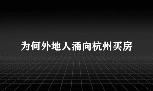 为何外地人涌向杭州买房