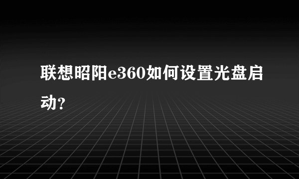 联想昭阳e360如何设置光盘启动？