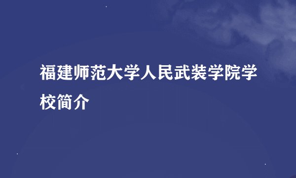 福建师范大学人民武装学院学校简介