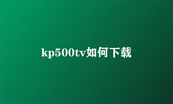 kp500tv如何下载