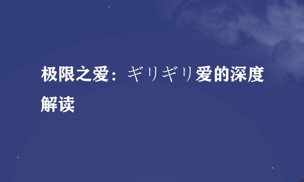 极限之爱：ギリギリ爱的深度解读