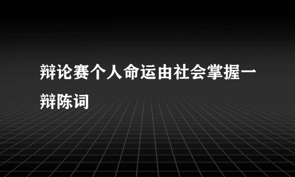 辩论赛个人命运由社会掌握一辩陈词