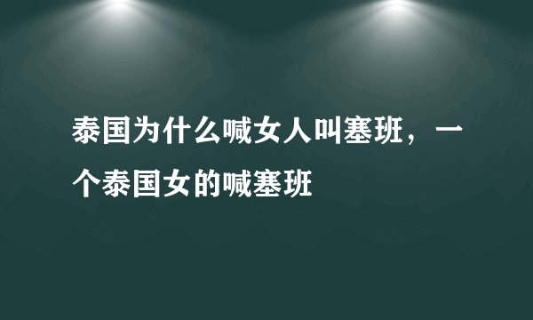 泰国为什么喊女人叫塞班，一个泰国女的喊塞班