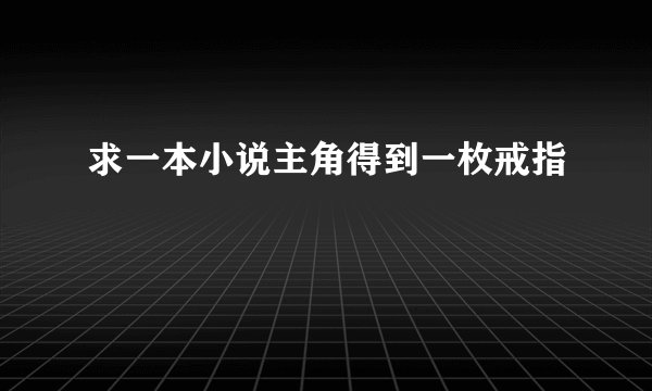 求一本小说主角得到一枚戒指
