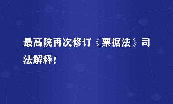 最高院再次修订《票据法》司法解释！