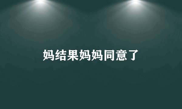 妈结果妈妈同意了