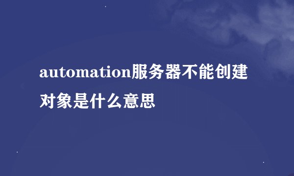 automation服务器不能创建对象是什么意思