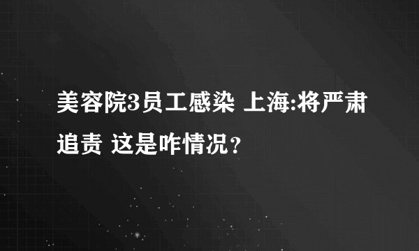 美容院3员工感染 上海:将严肃追责 这是咋情况？