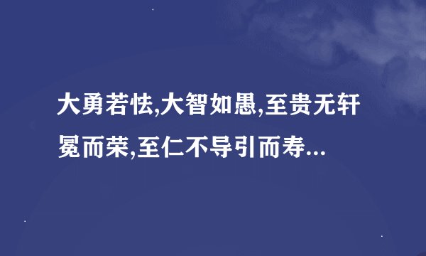 大勇若怯,大智如愚,至贵无轩冕而荣,至仁不导引而寿什么意思？谢谢