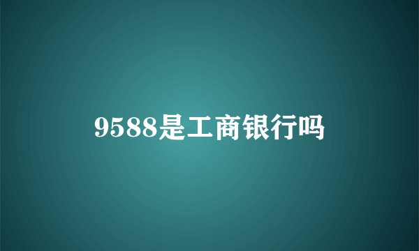 9588是工商银行吗